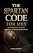The Spartan Code for Men: S...