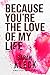 Because you're the love of ...