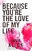 Because you're the love of ...