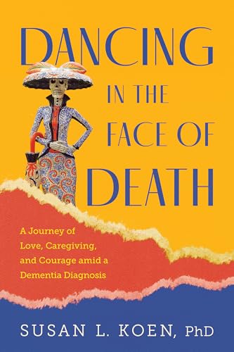 Dancing in the Face of Death: A Journey of Love, Caregiving, and Courage amid a Dementia Diagnosis (Kindle Edition)