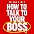 How to Talk to Your Boss: W...