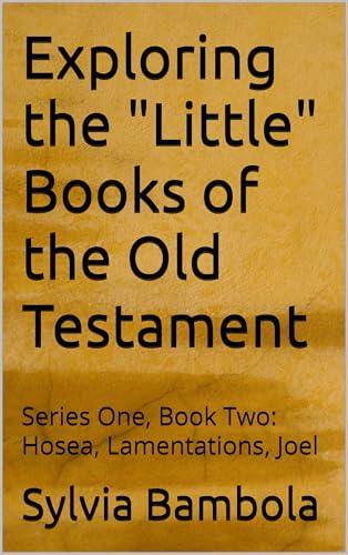 Exploring the "Little" Books of the Old Testament-Book Two: Hosea, Lamentations, Joel (Kindle Edition)