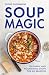 Soup Magic: 100 simple and ...