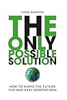 The Only Possible Solution: How to Shape the Future for Our Next Generations