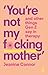 You're Not My F*cking Mother by Jeanine Connor