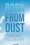 Born from Dust by T. L. Bliss Born from Dust by T. L. Bliss
