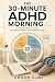 The 30-Minute ADHD Morning:...