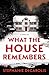 What the House Remembers: A...