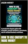How to Use ChatGPT to Make Money: A practical 16 chapter guide with examples, prompt templates, worksheets, and AI-assisted business workflows. How to Use ChatGPT to Make Money: A practical 16 chapter guide with examples, prompt templates, worksheets, and AI-assisted business workflows.