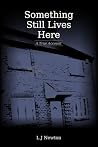 Something Still Lives Here by L.J. Newton Something Still Lives Here by L.J. Newton