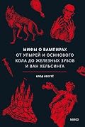 Мифы о вампирах. От упырей и осинового кола до железных зубов и Ван Хельсинга (Мифы от и до)