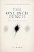 The One Inch Punch: Feel It, Focus It, Deliver It (A Philosophy Of Human Power)