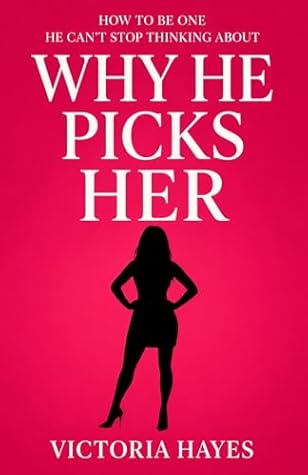 Why He Picks Her: How to Be One He Can’t Stop Thinking About