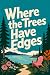 WHERE THE TREES HAVE EDGES:...