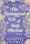 The Reimagined Life of Jade Morrow by Vannetta Chapman