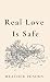 Real Love Is Safe by Heather Peaden Real Love Is Safe by Heather Peaden