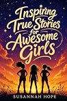 Inspiring True Stories for Awesome Girls by Susannah Hope