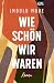 Wie schön wir waren