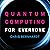 Quantum Computing for Every...
