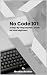No Code 101: A Step-By-Step Starter's Guide for Total Beginners