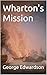 Wharton's Mission by George Edwardson Wharton's Mission by George Edwardson