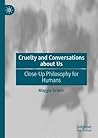 Cruelty and Conversations about Us: Close-Up Philosophy for Humans