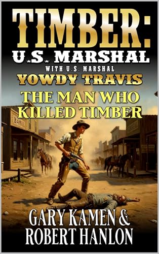 Timber: U.S. Marshal With U.S. Marshal Yowdy Travis: The Man Who Killed Timber: A Western Adventure (U.S. Marshal Yowdy Travis Western Book 7)