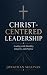 Christ-Centered Leadership by Jonathan Sullivan Christ-Centered Leadership by Jonathan Sullivan