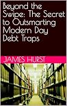 Beyond the Swipe: The Secret to Outsmarting Modern Day Debt Traps Beyond the Swipe: The Secret to Outsmarting Modern Day Debt Traps