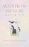Made from Midnight: Delirium: A Poets in the Pines Anthology (Poets in the Pines Anthology Series) Made from Midnight: Delirium: A Poets in the Pines Anthology (Poets in the Pines Anthology Series)