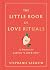 The Little Book of Love Rituals: 52 Practices for Saying "I Love You"