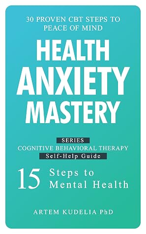 Health Anxiety Mastery: 30 Proven CBT Steps to Peace of Mind (Cognitive Behavioral Therapy Self-Help Guide: 15 Steps to Mental Health)