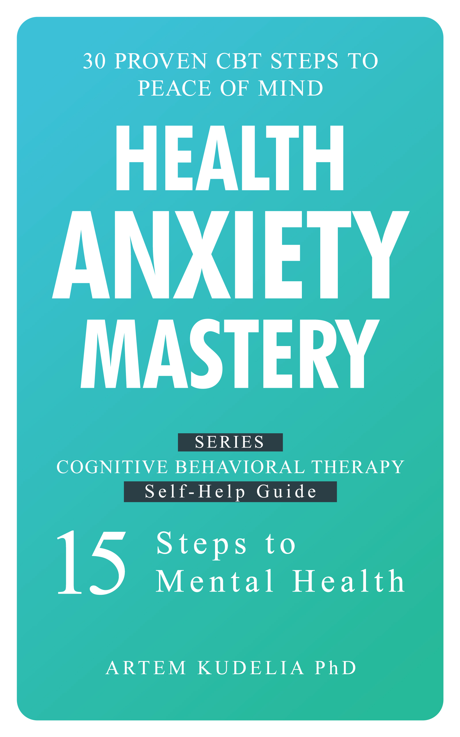 Health Anxiety Mastery: 30 Proven CBT Steps to Peace of Mind (Cognitive Behavioral Therapy Self-Help Guide: 15 Steps to Mental Health)