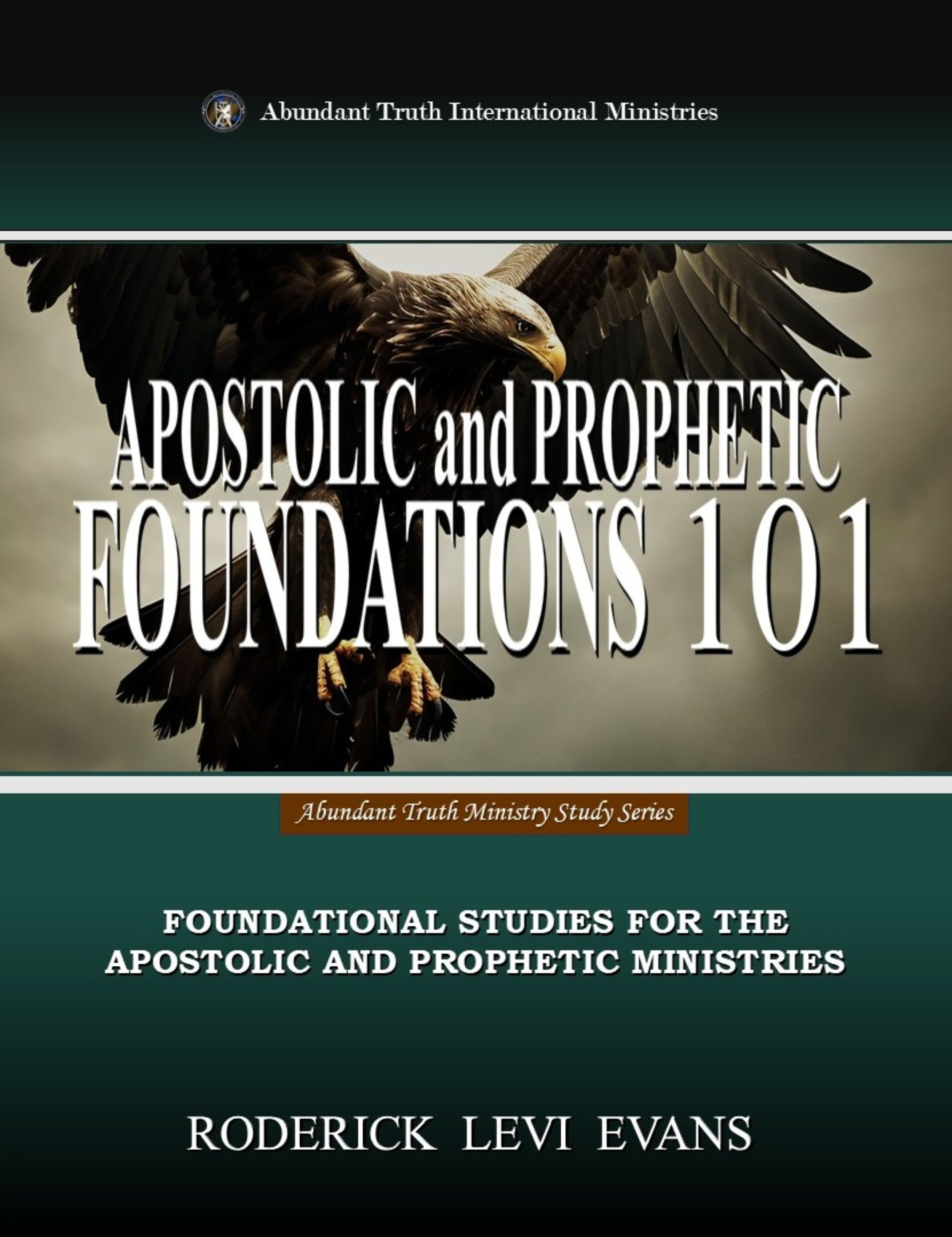 Apostolic and Prophetic Foundations 101: Foundational Studies for the Apostolic and Prophetic Ministries (Abundant Truth Ministry Study Series)