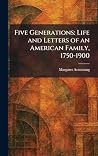 Five Generations: Life and Letters of an American Family, 1750-1900 Five Generations: Life and Letters of an American Family, 1750-1900