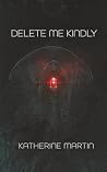Delete Me Kindly by Katherine Martin Delete Me Kindly by Katherine Martin