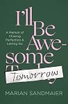 I’ll Be Awesome Tomorrow: A Memoir of Chasing Perfection and Letting Go