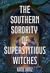 The Southern Sorority of Superstitious Witches by Katie Ortiz