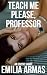 Teach Me Please, Professor:...