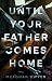 Until Your Father Comes Hom...