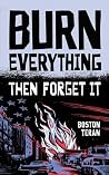BURN EVERYTHING ....THEN FORGET IT BURN EVERYTHING ....THEN FORGET IT