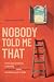 Nobody Told Me That: How Storytelling Creates Trust, Influence, and Impact at Work and in Life