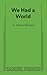 We Had A World