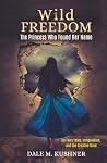 Wild Freedom: The Princess Who Found Her Name, On Fairy Tales, Imagination and the Creative Mind