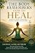 The Body Remembers How to Heal: A Practical Guide to Unlocking the Body’s Natural Healing Power