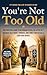 You're Not Too Old: The Pra...