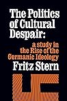 The Politics of Cultural Despair: A Study in the Rise of the Germanic Ideology The Politics of Cultural Despair: A Study in the Rise of the Germanic Ideology