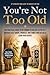 You're Not Too Old: The Pra...