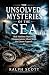 The Unsolved Mysteries of the Sea: Real Maritime Mysteries, Disappearances, Ghost Ships, and Ocean Legends