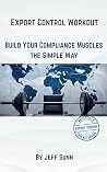 Export Control Workout Book: Building Your Compliance Muscles the Simple Way (Accessible Export Controls Toolkit Series) Export Control Workout Book: Building Your Compliance Muscles the Simple Way (Accessible Export Controls Toolkit Series)